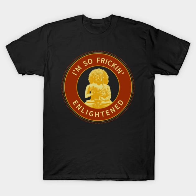 I'm So Frickin' Enlightened T-Shirt by AndrewArcher